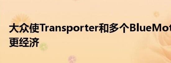 大众使Transporter和多个BlueMotion车型更经济