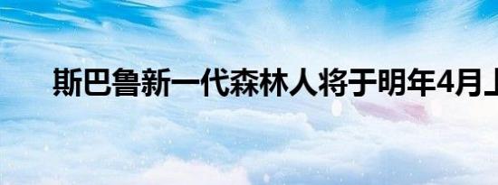 斯巴鲁新一代森林人将于明年4月上市