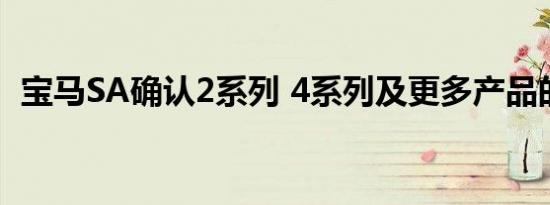 宝马SA确认2系列 4系列及更多产品的更新