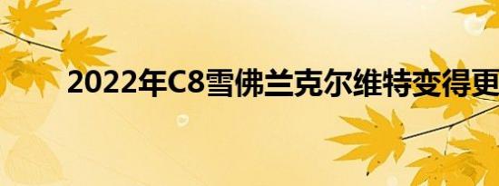 2022年C8雪佛兰克尔维特变得更贵