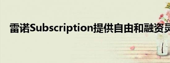 雷诺Subscription提供自由和融资灵活性