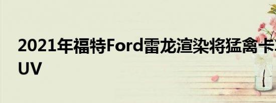 2021年福特Ford雷龙渲染将猛禽卡车变成SUV