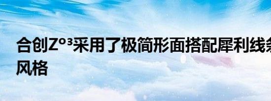 合创Zº³采用了极简形面搭配犀利线条的设计风格