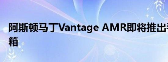 阿斯顿马丁Vantage AMR即将推出手动变速箱