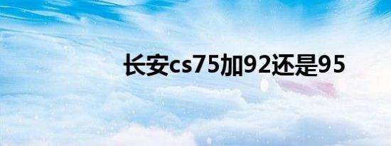 长安cs75加92还是95