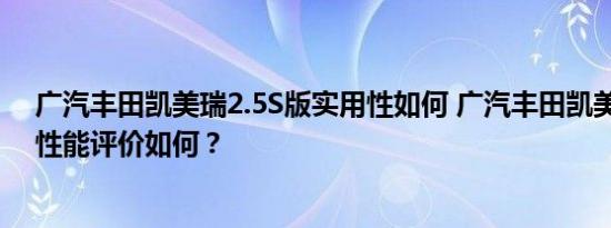 广汽丰田凯美瑞2.5S版实用性如何 广汽丰田凯美瑞2.5S版性能评价如何？