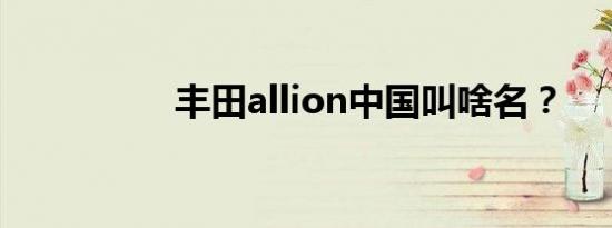 丰田allion中国叫啥名？