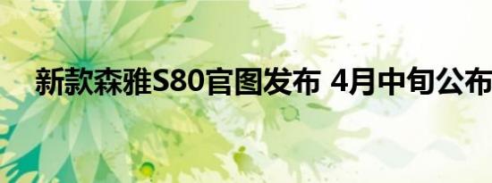 新款森雅S80官图发布 4月中旬公布价格