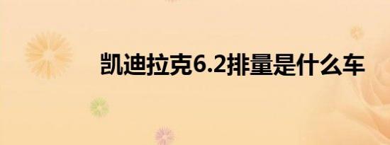 凯迪拉克6.2排量是什么车