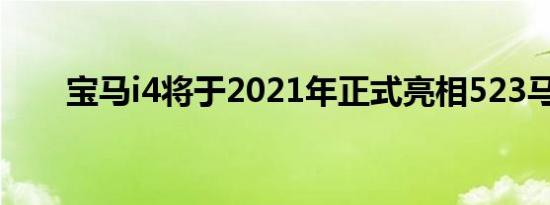 宝马i4将于2021年正式亮相523马力