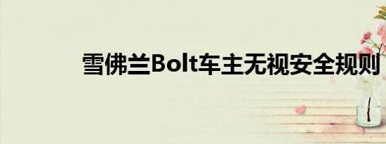 雪佛兰Bolt车主无视安全规则