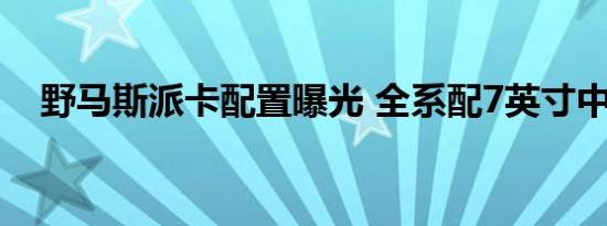 野马斯派卡配置曝光 全系配7英寸中控屏