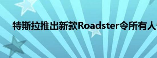 特斯拉推出新款Roadster令所有人惊讶