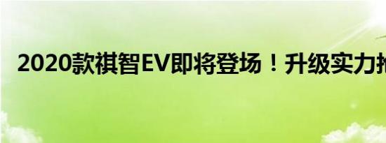 2020款祺智EV即将登场！升级实力抢先看