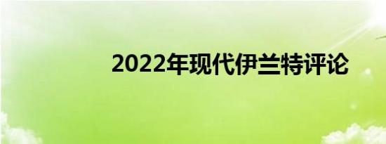 2022年现代伊兰特评论