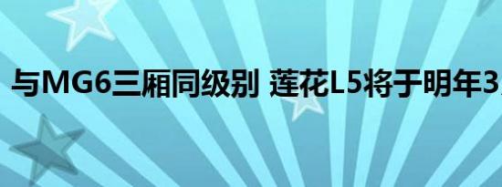 与MG6三厢同级别 莲花L5将于明年3月上市