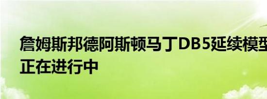 詹姆斯邦德阿斯顿马丁DB5延续模型的生产正在进行中