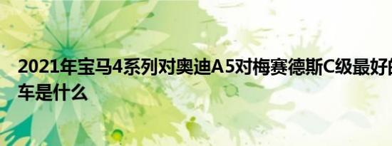 2021年宝马4系列对奥迪A5对梅赛德斯C级最好的德国轿跑车是什么