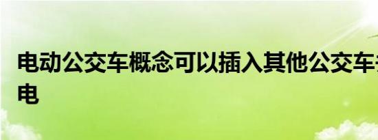 电动公交车概念可以插入其他公交车并自行充电