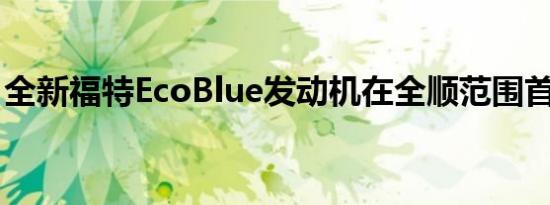 全新福特EcoBlue发动机在全顺范围首次亮相