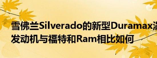 雪佛兰Silverado的新型Duramax涡轮柴油发动机与福特和Ram相比如何