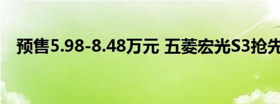 预售5.98-8.48万元 五菱宏光S3抢先曝光