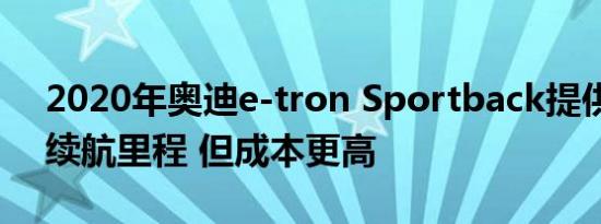 2020年奥迪e-tron Sportback提供改进的续航里程 但成本更高