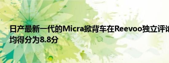 日产最新一代的Micra掀背车在Reevoo独立评论网站上平均得分为8.8分