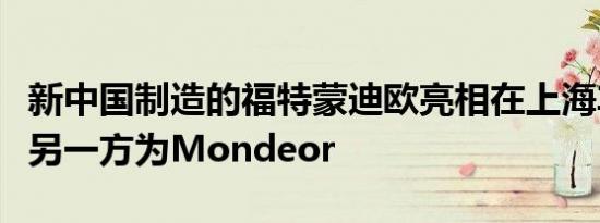 新中国制造的福特蒙迪欧亮相在上海车展上又另一方为Mondeor