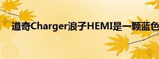 道奇Charger浪子HEMI是一颗蓝色炸弹