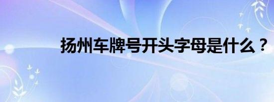 扬州车牌号开头字母是什么？