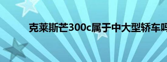 克莱斯芒300c属于中大型轿车吗