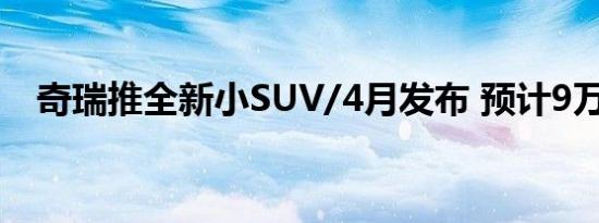 奇瑞推全新小SUV/4月发布 预计9万起售