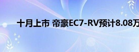 十月上市 帝豪EC7-RV预计8.08万起