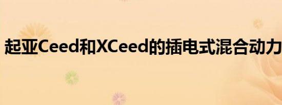 起亚Ceed和XCeed的插电式混合动力版问世