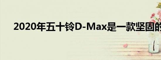 2020年五十铃D-Max是一款坚固的MF