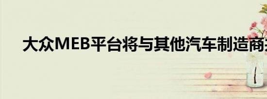 大众MEB平台将与其他汽车制造商共享