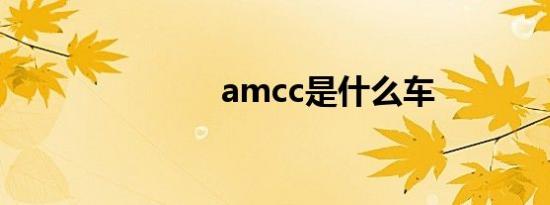 amcc是什么车