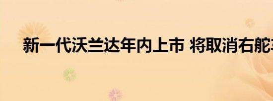 新一代沃兰达年内上市 将取消右舵车型