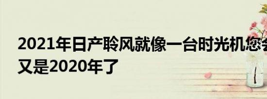 2021年日产聆风就像一台时光机您会认为这又是2020年了