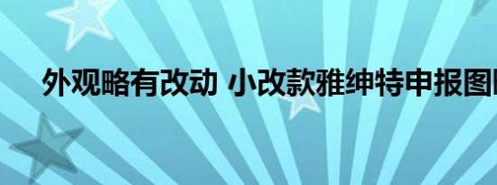 外观略有改动 小改款雅绅特申报图曝光