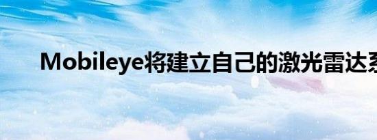 Mobileye将建立自己的激光雷达系统