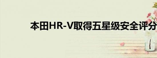 本田HR-V取得五星级安全评分