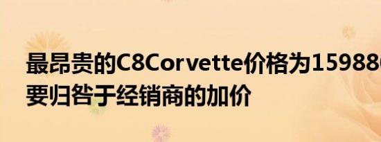 最昂贵的C8Corvette价格为159880美元这要归咎于经销商的加价