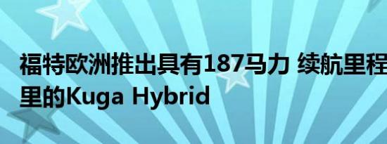 福特欧洲推出具有187马力 续航里程达620英里的Kuga Hybrid