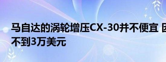 马自达的涡轮增压CX-30并不便宜 因为价格不到3万美元