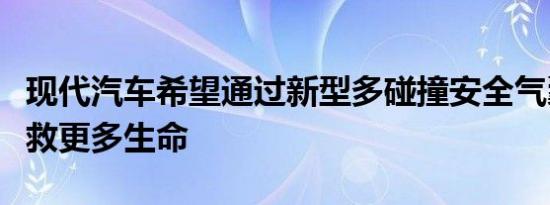 现代汽车希望通过新型多碰撞安全气囊技术挽救更多生命