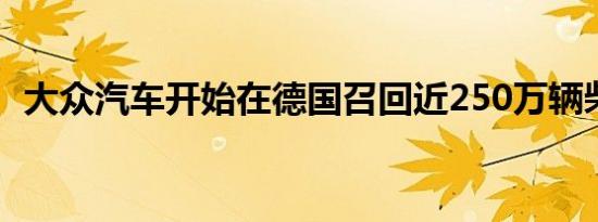 大众汽车开始在德国召回近250万辆柴油车