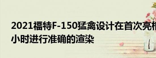 2021福特F-150猛禽设计在首次亮相前几个小时进行准确的渲染