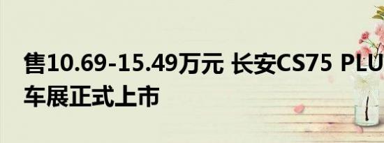 售10.69-15.49万元 长安CS75 PLUS于成都车展正式上市